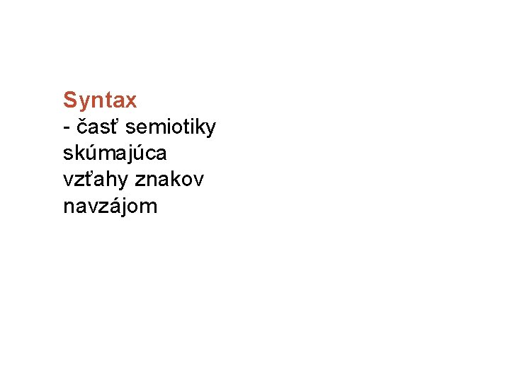 Syntax - časť semiotiky skúmajúca vzťahy znakov navzájom 