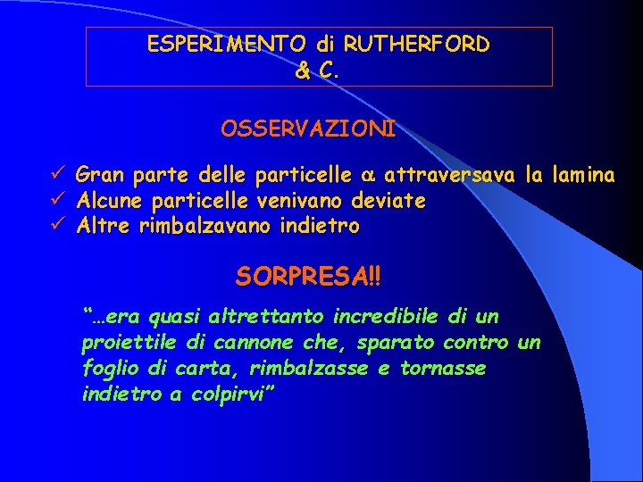 ESPERIMENTO di RUTHERFORD & C. OSSERVAZIONI ü ü ü Gran parte delle particelle attraversava