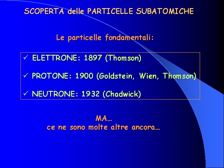 SCOPERTA delle PARTICELLE SUBATOMICHE Le particelle fondamentali: ü ELETTRONE: 1897 (Thomson) ü PROTONE: 1900