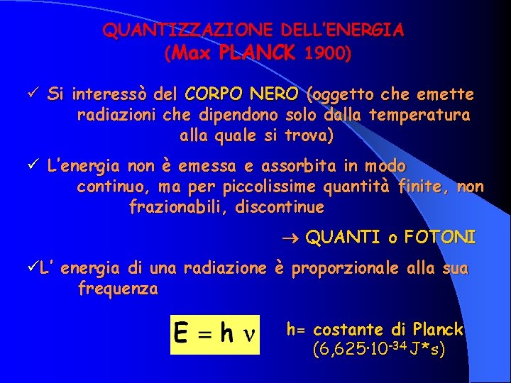 QUANTIZZAZIONE DELL’ENERGIA (Max PLANCK 1900) ü Si interessò del CORPO NERO (oggetto che emette