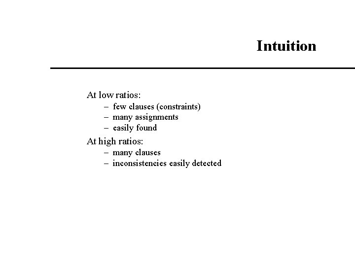 Intuition At low ratios: – few clauses (constraints) – many assignments – easily found