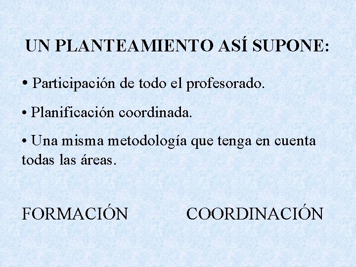 UN PLANTEAMIENTO ASÍ SUPONE: • Participación de todo el profesorado. • Planificación coordinada. •