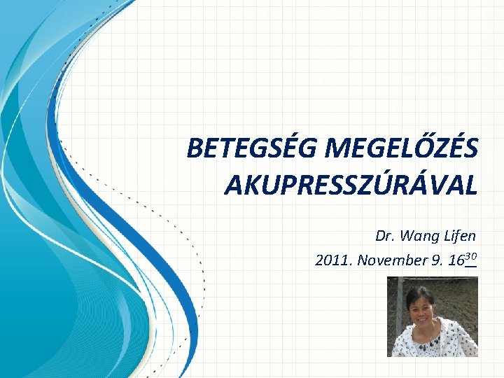 BETEGSÉG MEGELŐZÉS AKUPRESSZÚRÁVAL Dr. Wang Lifen 2011. November 9. 1630 