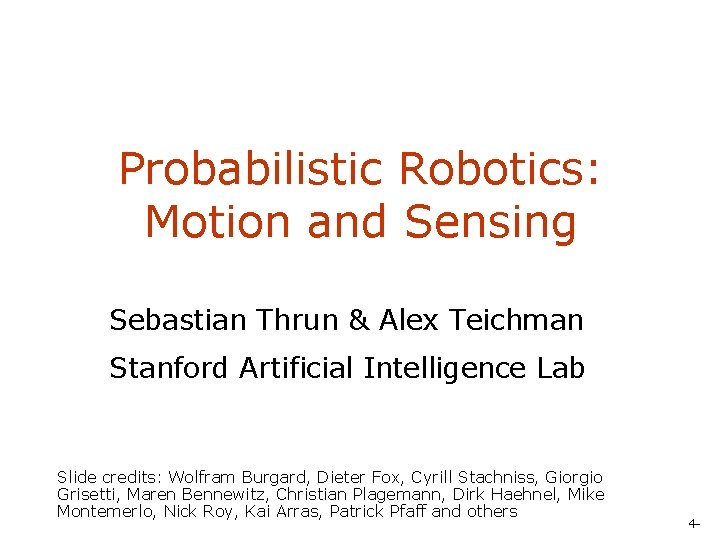 Probabilistic Robotics: Motion and Sensing Sebastian Thrun & Alex Teichman Stanford Artificial Intelligence Lab