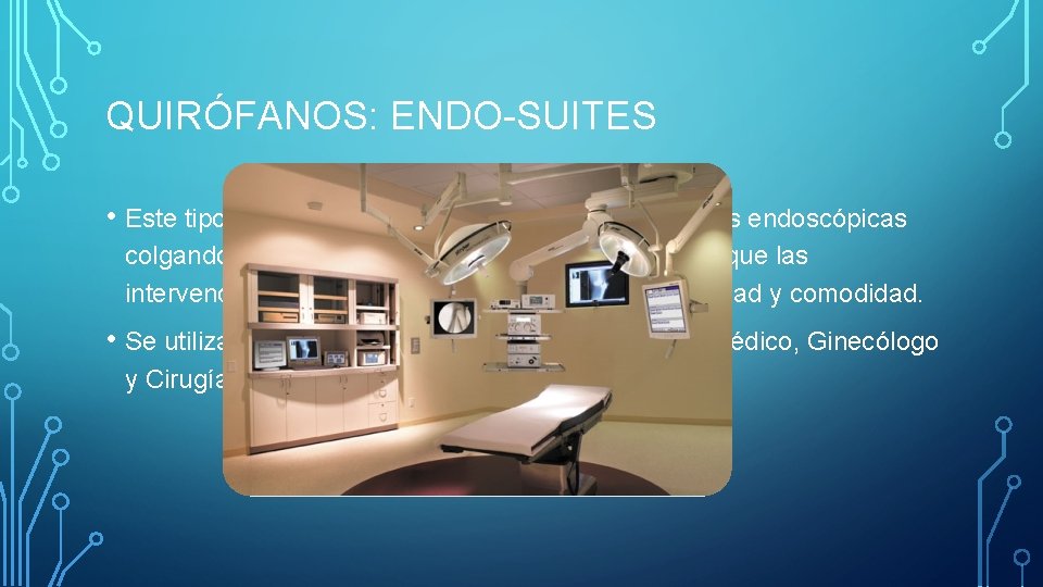 QUIRÓFANOS: ENDO-SUITES • Este tipo de quirófanos tienen todas las herramientas endoscópicas colgando en