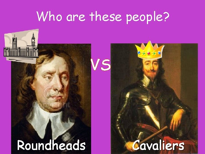 Who are these people? VS Roundheads Cavaliers 