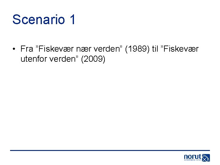 Scenario 1 • Fra ”Fiskevær nær verden” (1989) til ”Fiskevær utenfor verden” (2009) 