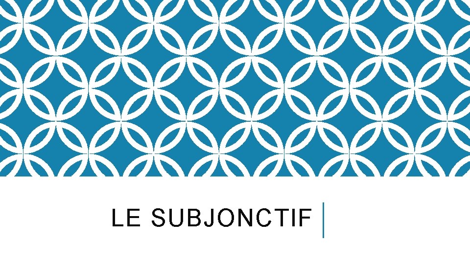 LE SUBJONCTIF 