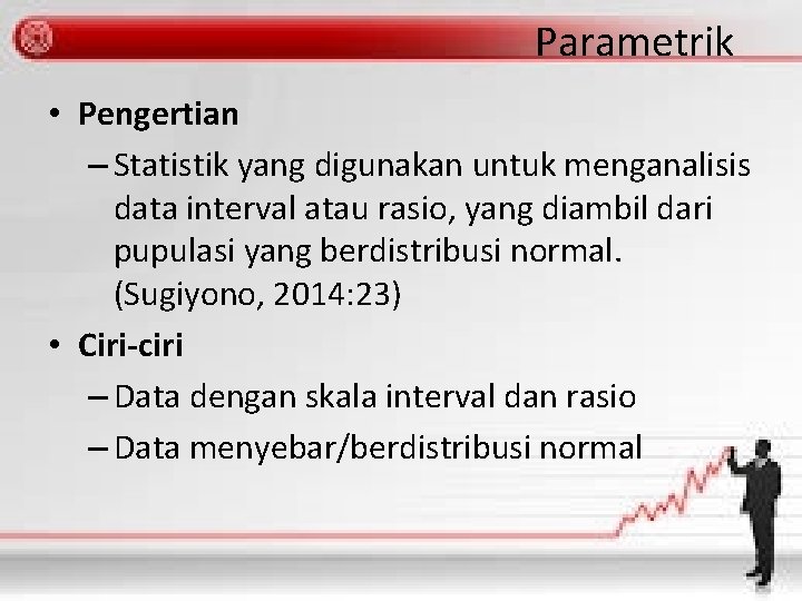 Parametrik • Pengertian – Statistik yang digunakan untuk menganalisis data interval atau rasio, yang