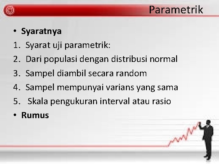 Parametrik • Syaratnya 1. Syarat uji parametrik: 2. Dari populasi dengan distribusi normal 3.