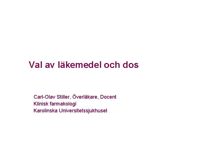 Val av läkemedel och dos Carl-Olav Stiller, Överläkare, Docent Klinisk farmakologi Karolinska Universitetssjukhuset 