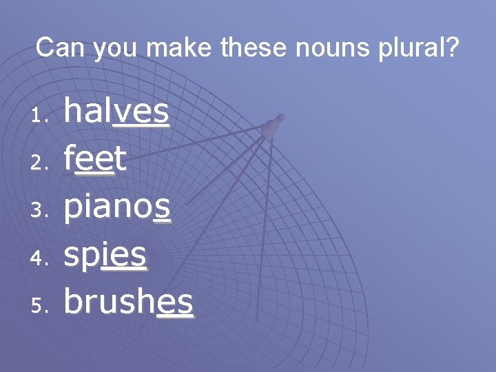 Can you make these nouns plural? 1. 2. 3. 4. 5. halves feet pianos