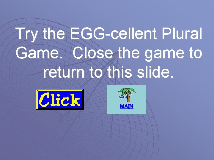 Try the EGG-cellent Plural Game. Close the game to return to this slide. MAIN