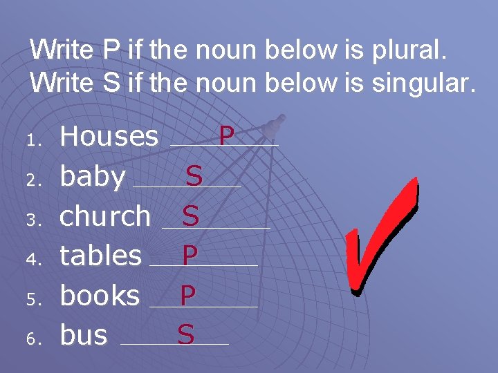 Write P if the noun below is plural. Write S if the noun below