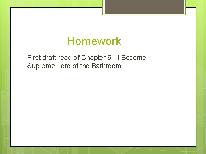 Homework First draft read of Chapter 6: “I Become Supreme Lord of the Bathroom”