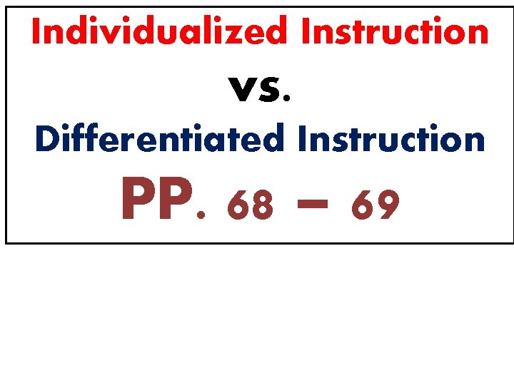 Individualized Instruction vs. Differentiated Instruction PP. 68 – 69 