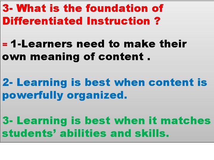 3 - What is the foundation of Differentiated Instruction ? 1 -Learners need to