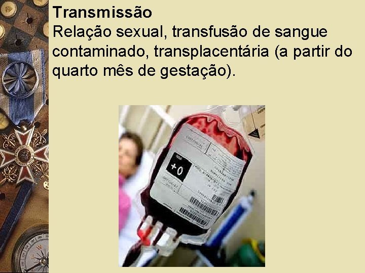 Transmissão Relação sexual, transfusão de sangue contaminado, transplacentária (a partir do quarto mês de