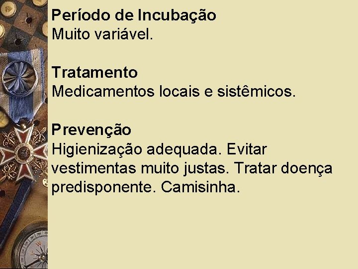 Período de Incubação Muito variável. Tratamento Medicamentos locais e sistêmicos. Prevenção Higienização adequada. Evitar