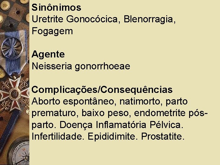 Sinônimos Uretrite Gonocócica, Blenorragia, Fogagem Agente Neisseria gonorrhoeae Complicações/Consequências Aborto espontâneo, natimorto, parto prematuro,