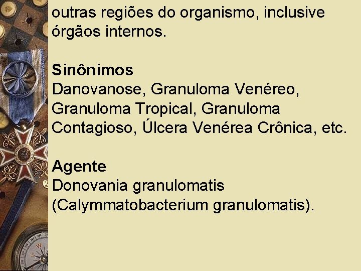 outras regiões do organismo, inclusive órgãos internos. Sinônimos Danovanose, Granuloma Venéreo, Granuloma Tropical, Granuloma