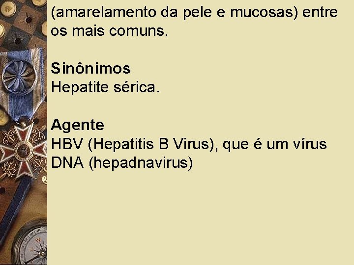 (amarelamento da pele e mucosas) entre os mais comuns. Sinônimos Hepatite sérica. Agente HBV