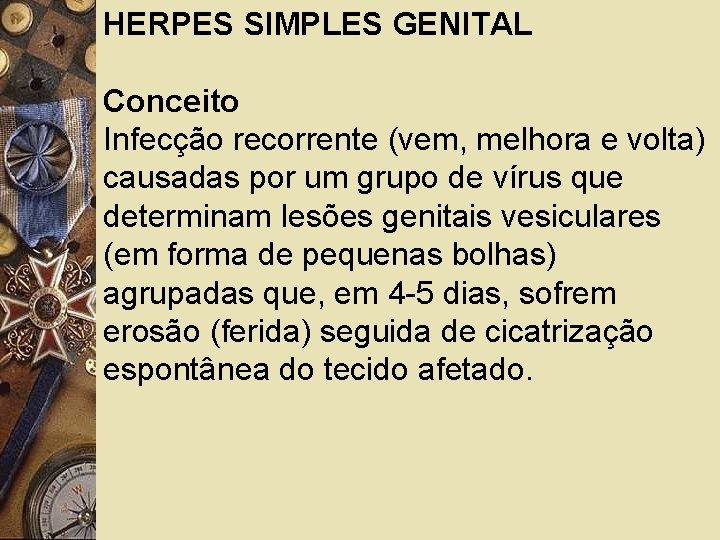 HERPES SIMPLES GENITAL Conceito Infecção recorrente (vem, melhora e volta) causadas por um grupo