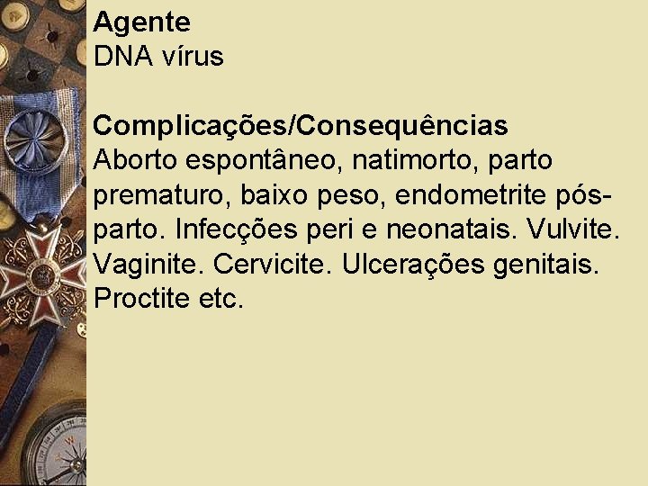 Agente DNA vírus Complicações/Consequências Aborto espontâneo, natimorto, parto prematuro, baixo peso, endometrite pósparto. Infecções