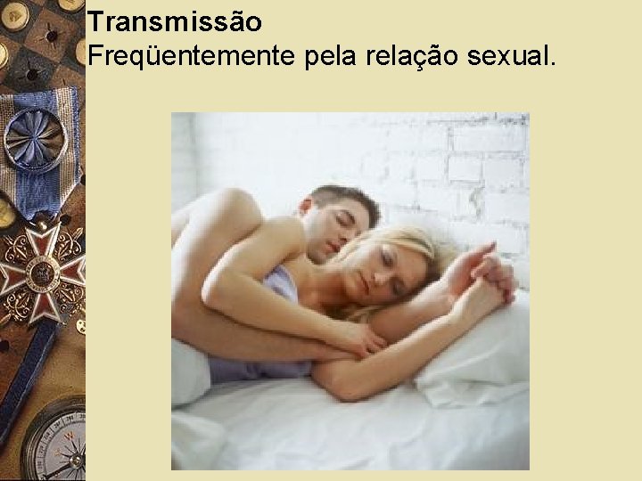 Transmissão Freqüentemente pela relação sexual. 