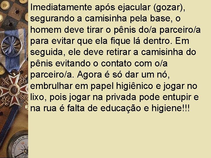 Imediatamente após ejacular (gozar), segurando a camisinha pela base, o homem deve tirar o