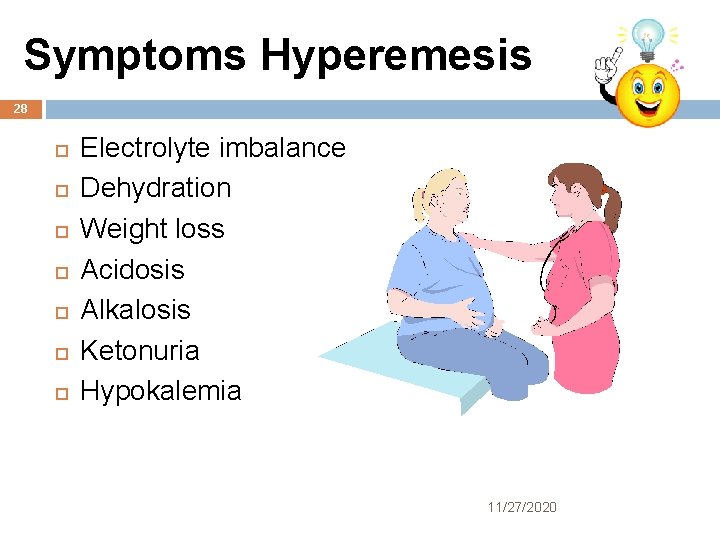 Symptoms Hyperemesis 28 Electrolyte imbalance Dehydration Weight loss Acidosis Alkalosis Ketonuria Hypokalemia 11/27/2020 