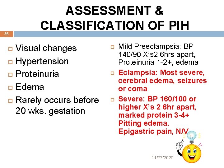 35 ASSESSMENT & CLASSIFICATION OF PIH Visual changes Hypertension Proteinuria Edema Rarely occurs before