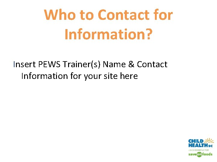 Who to Contact for Information? Insert PEWS Trainer(s) Name & Contact Information for your
