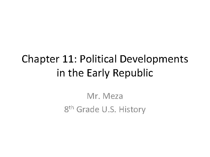 Chapter 11: Political Developments in the Early Republic Mr. Meza 8 th Grade U.