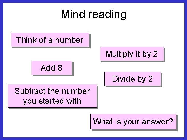 Mind reading Think of a number Multiply it by 2 Add 8 Divide by