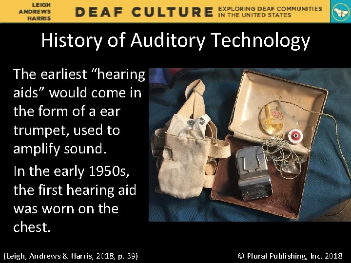 History of Auditory Technology The earliest “hearing aids” would come in the form of