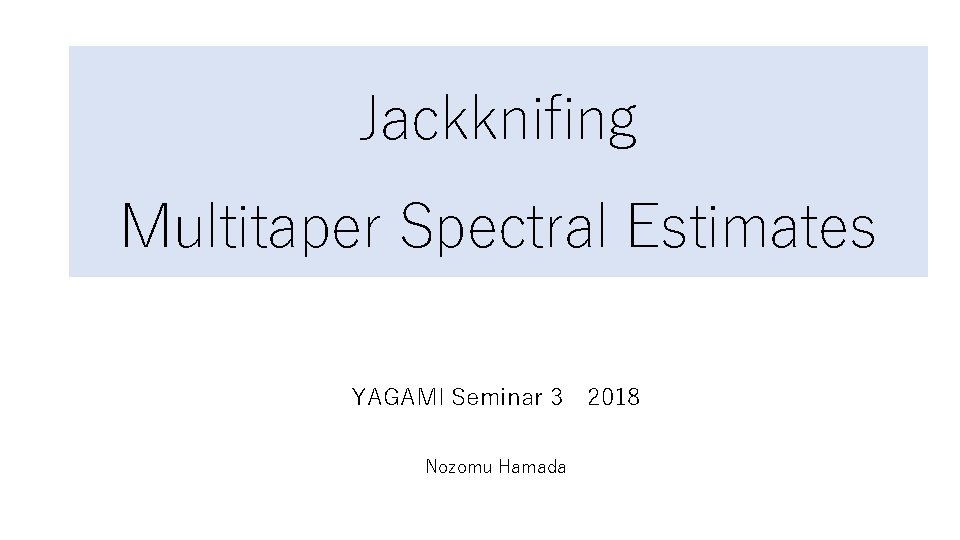 Jackknifing Multitaper Spectral Estimates YAGAMI Seminar 3　2018 Nozomu Hamada 