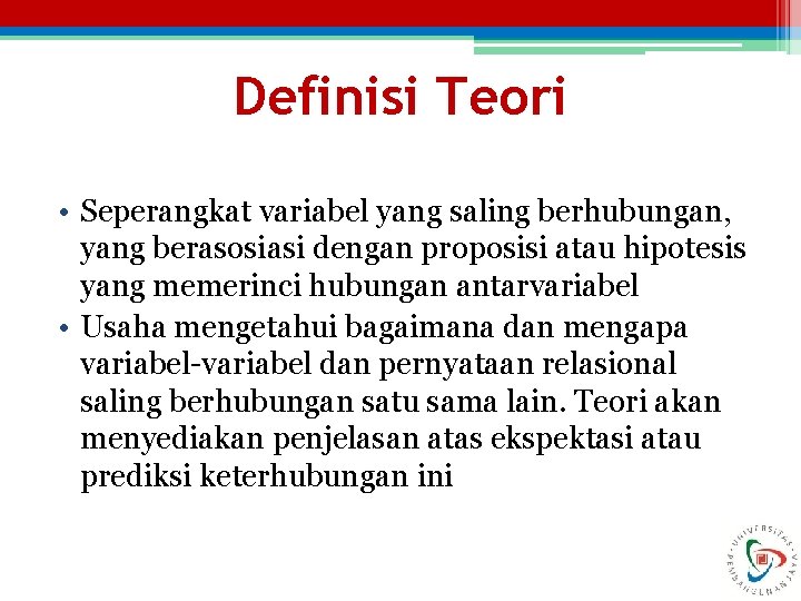 Definisi Teori • Seperangkat variabel yang saling berhubungan, yang berasosiasi dengan proposisi atau hipotesis