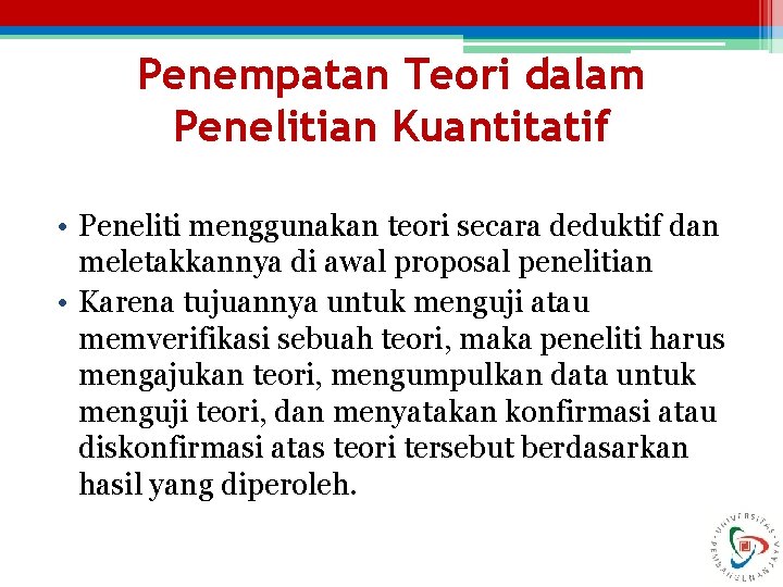 Penempatan Teori dalam Penelitian Kuantitatif • Peneliti menggunakan teori secara deduktif dan meletakkannya di