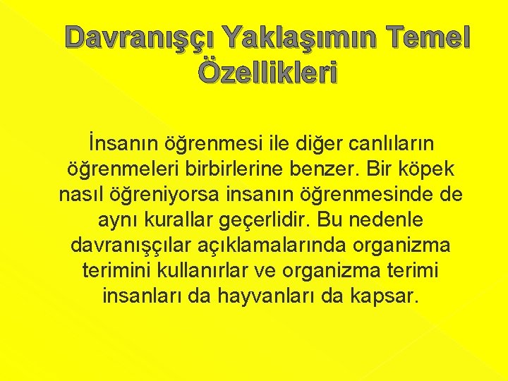 Davranışçı Yaklaşımın Temel Özellikleri İnsanın öğrenmesi ile diğer canlıların öğrenmeleri birbirlerine benzer. Bir köpek