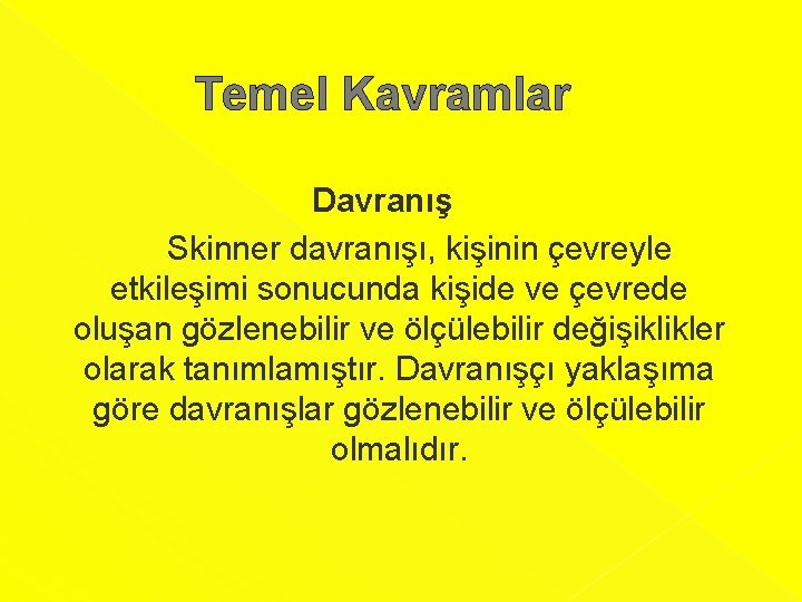 Temel Kavramlar Davranış Skinner davranışı, kişinin çevreyle etkileşimi sonucunda kişide ve çevrede oluşan gözlenebilir