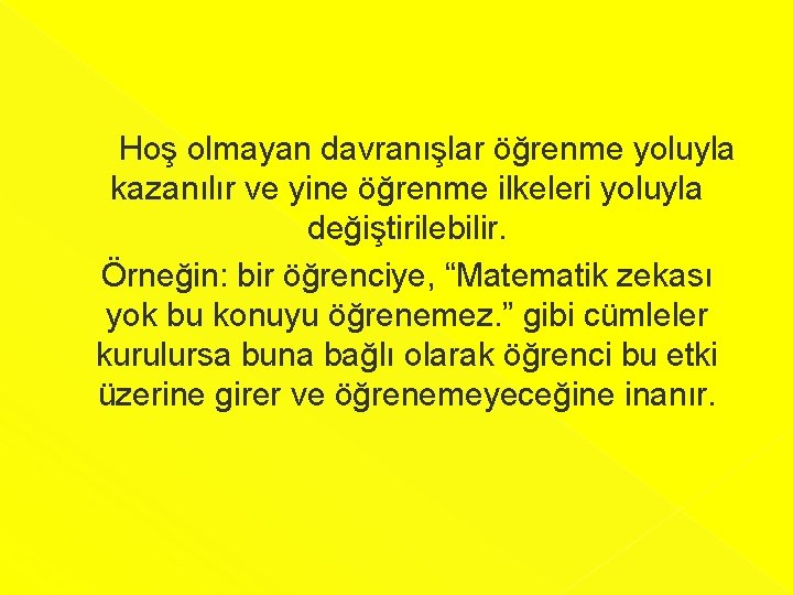  Hoş olmayan davranışlar öğrenme yoluyla kazanılır ve yine öğrenme ilkeleri yoluyla değiştirilebilir. Örneğin: