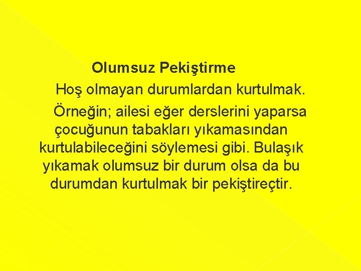 Olumsuz Pekiştirme Hoş olmayan durumlardan kurtulmak. Örneğin; ailesi eğer derslerini yaparsa çocuğunun tabakları yıkamasından