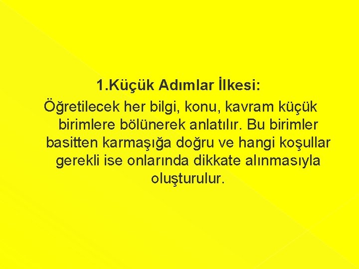 1. Küçük Adımlar İlkesi: Öğretilecek her bilgi, konu, kavram küçük birimlere bölünerek anlatılır. Bu