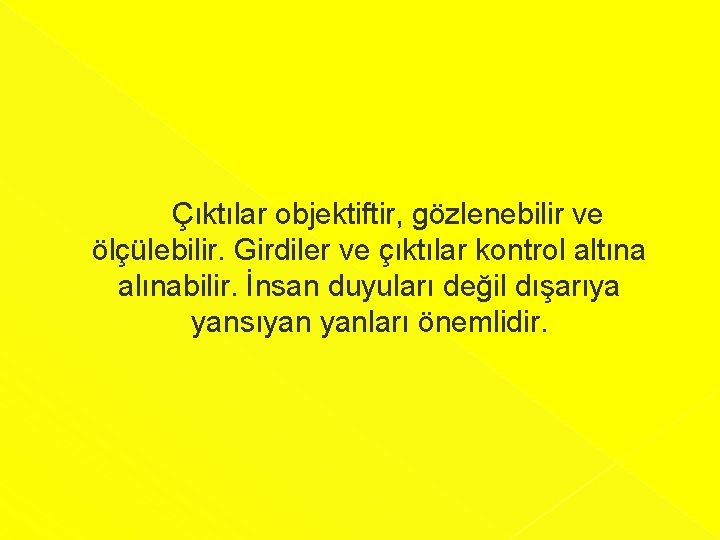  Çıktılar objektiftir, gözlenebilir ve ölçülebilir. Girdiler ve çıktılar kontrol altına alınabilir. İnsan duyuları