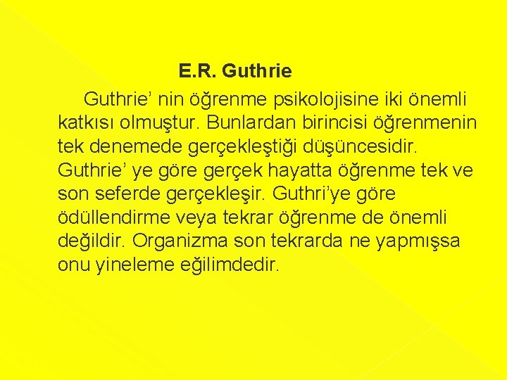 E. R. Guthrie’ nin öğrenme psikolojisine iki önemli katkısı olmuştur. Bunlardan birincisi öğrenmenin tek