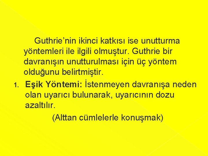  Guthrie’nin ikinci katkısı ise unutturma yöntemleri ile ilgili olmuştur. Guthrie bir davranışın unutturulması