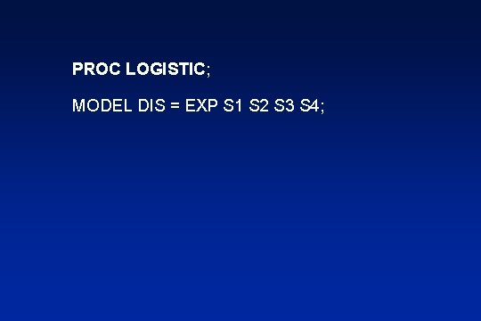 PROC LOGISTIC; MODEL DIS = EXP S 1 S 2 S 3 S 4;