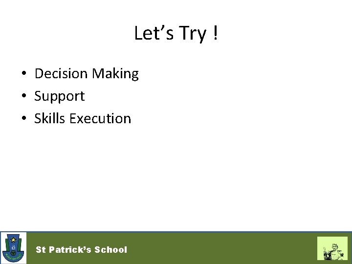 Let’s Try ! • Decision Making • Support • Skills Execution St Patrick’s School