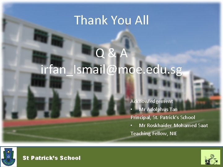 Thank You All Q&A irfan_Ismail@moe. edu. sg Acknowledgement • Mr Adolphus Tan Principal, St.